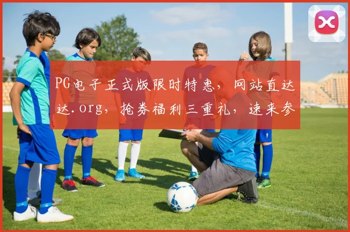 PG电子正式版限时特惠，网站直达达.org，抢券福利三重礼，速来参与