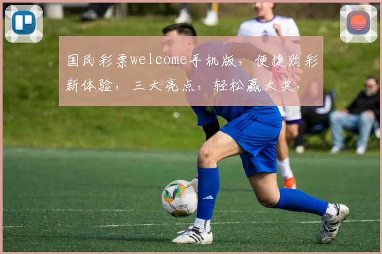 国民彩票welcome手机版，便捷购彩新体验，三大亮点，轻松赢大奖，不容错过
