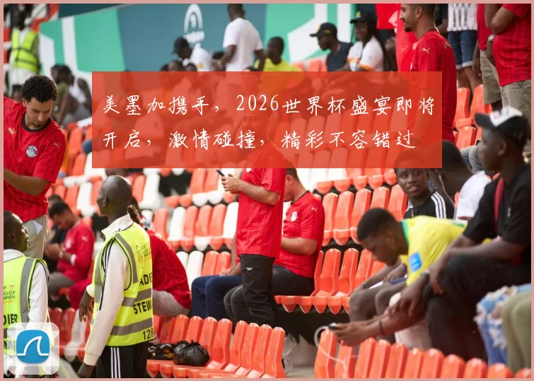 美墨加携手，2026世界杯盛宴即将开启，激情碰撞，精彩不容错过