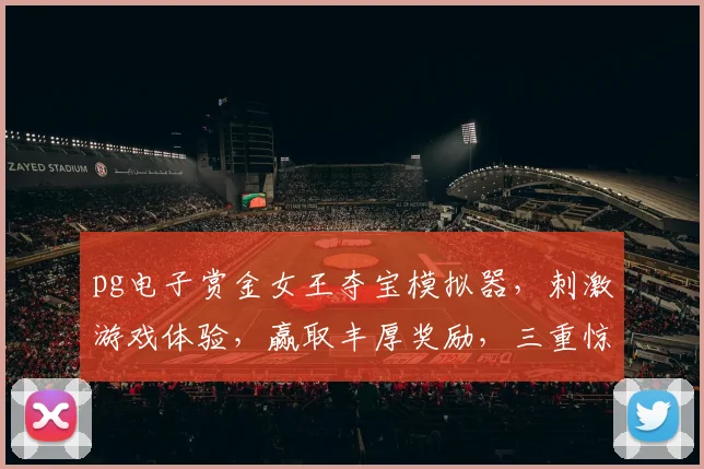 pg电子赏金女王夺宝模拟器，刺激游戏体验，赢取丰厚奖励，三重惊喜，不容错过