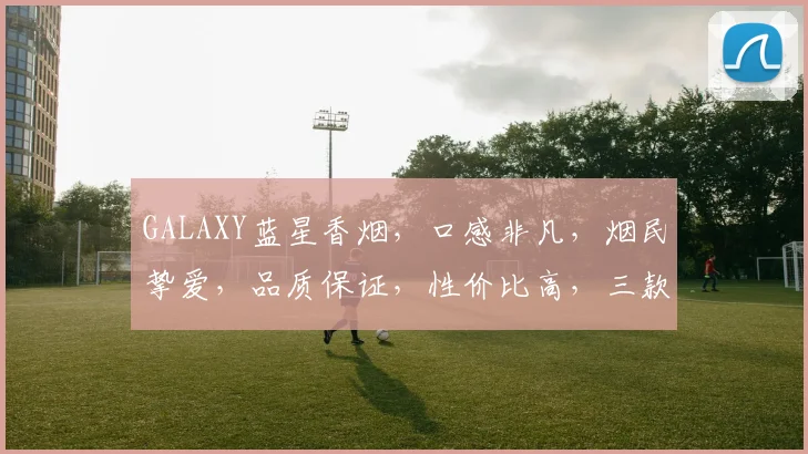 GALAXY蓝星香烟，口感非凡，烟民挚爱，品质保证，性价比高，三款经典口味，轻松选择