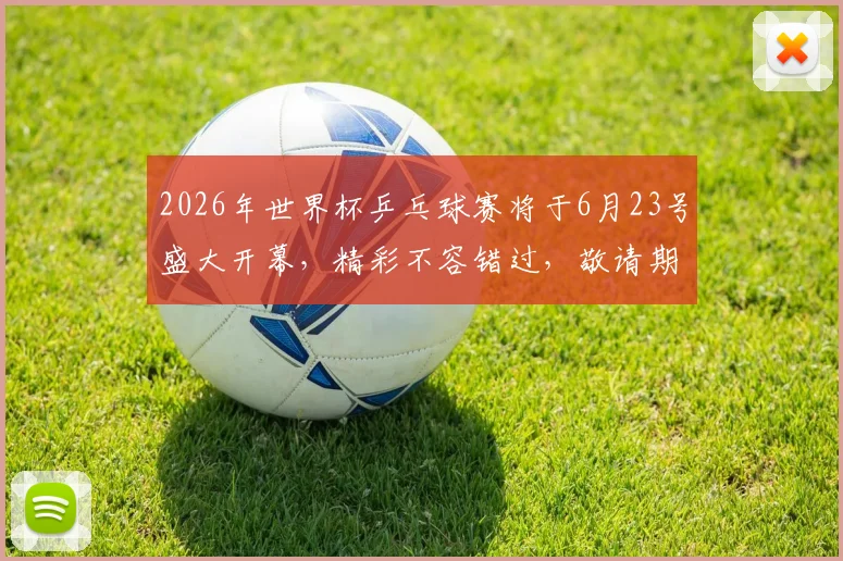 2026年世界杯乒乓球赛将于6月23号盛大开幕，精彩不容错过，敬请期待